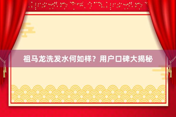 祖马龙洗发水何如样？用户口碑大揭秘
