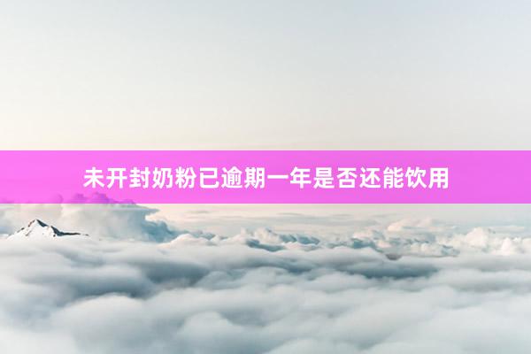 未开封奶粉已逾期一年是否还能饮用