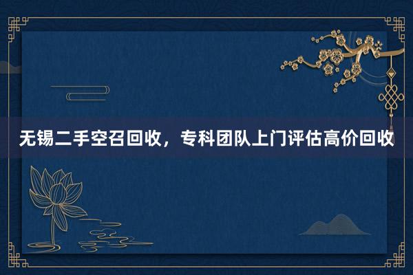 无锡二手空召回收，专科团队上门评估高价回收